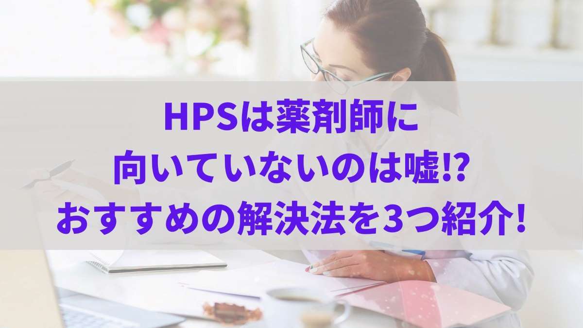HSPは薬剤師に向いていないのは嘘⁉︎おすすめの解決法を3つ紹介!