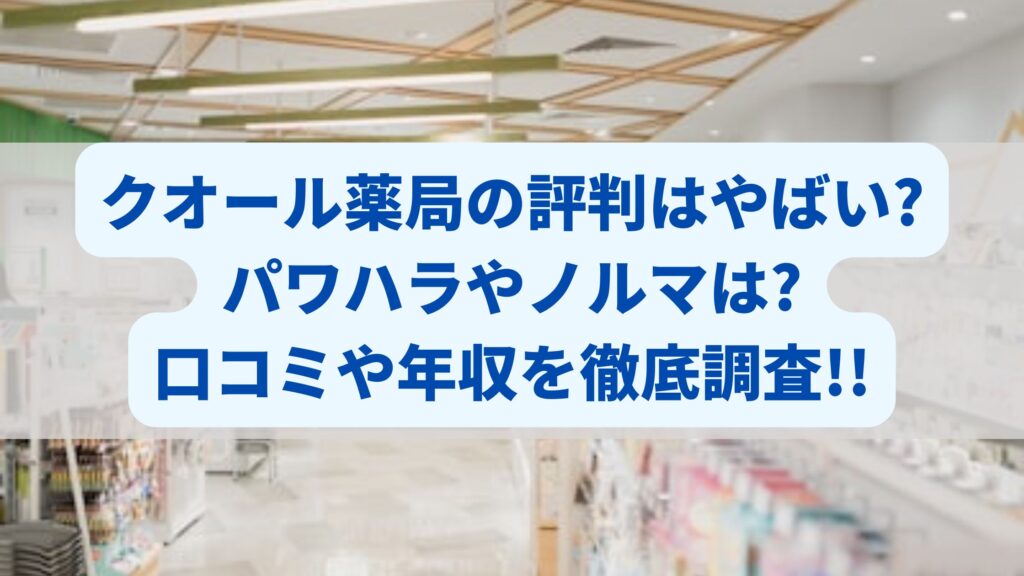 クオール薬局の評判はやばい?パワハラやノルマは?口コミや年収を徹底調査!!
